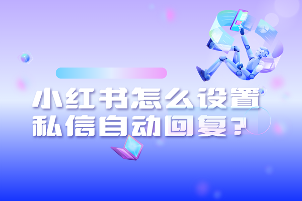 小红书怎么设置私信自动回复？这份教程收好啦！